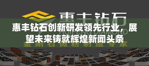 惠豐鉆石創(chuàng)新研發(fā)領(lǐng)先行業(yè)，展望未來鑄就輝煌新聞頭條