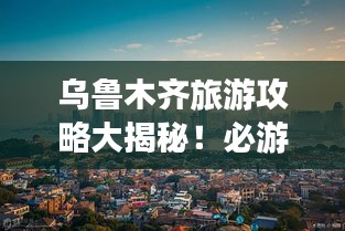 烏魯木齊旅游攻略大揭秘！必游景點(diǎn)一網(wǎng)打盡！