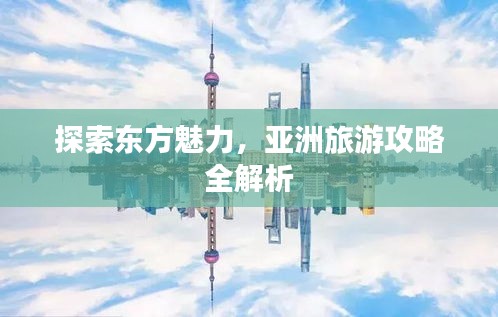 探索東方魅力，亞洲旅游攻略全解析