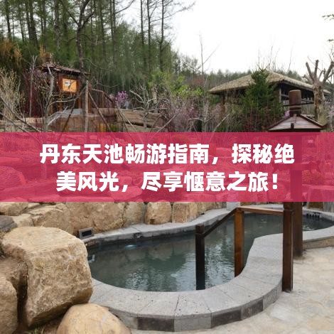 丹東天池暢游指南，探秘絕美風(fēng)光，盡享愜意之旅！