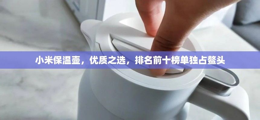 小米保溫壺，優(yōu)質(zhì)之選，排名前十榜單獨占鰲頭