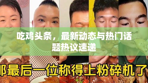 吃雞頭條，最新動態(tài)與熱門話題熱議速遞