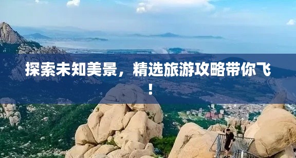 探索未知美景，精選旅游攻略帶你飛！