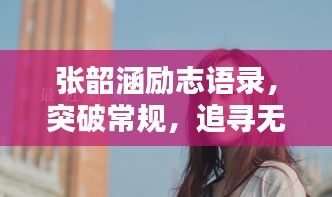 張韶涵勵(lì)志語(yǔ)錄，突破常規(guī)，追尋無(wú)限可能的力量