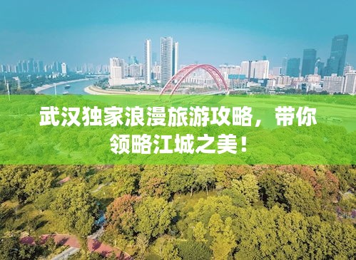 武漢獨家浪漫旅游攻略，帶你領(lǐng)略江城之美！