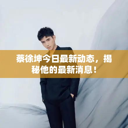 蔡徐坤今日最新動(dòng)態(tài)，揭秘他的最新消息！
