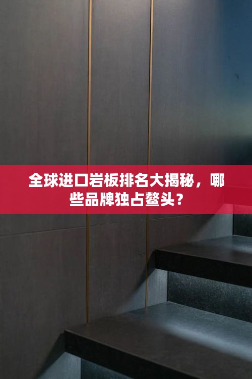 全球進口巖板排名大揭秘，哪些品牌獨占鰲頭？