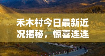 禾木村今日最新近況揭秘，驚喜連連，美景依舊！