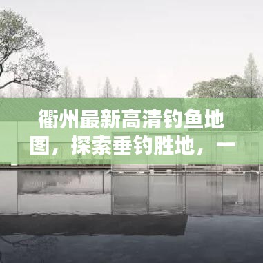 衢州最新高清釣魚地圖，探索垂釣勝地，一圖在手，釣獲無(wú)數(shù)！