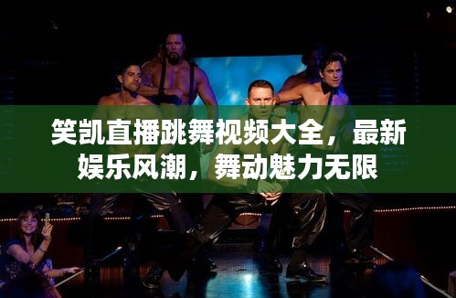 笑凱直播跳舞視頻大全，最新娛樂風潮，舞動魅力無限