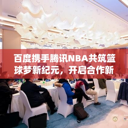 百度攜手騰訊NBA共筑籃球夢(mèng)新紀(jì)元，開(kāi)啟合作新篇章！