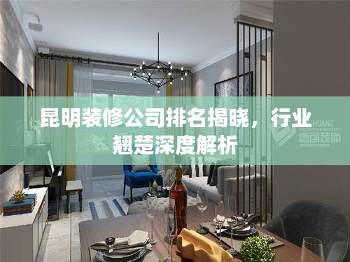 昆明裝修公司排名揭曉，行業(yè)翹楚深度解析