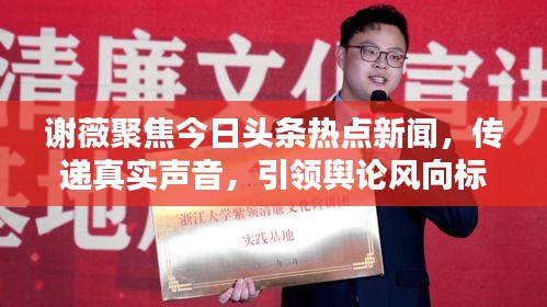 謝薇聚焦今日頭條熱點新聞，傳遞真實聲音，引領(lǐng)輿論風向標