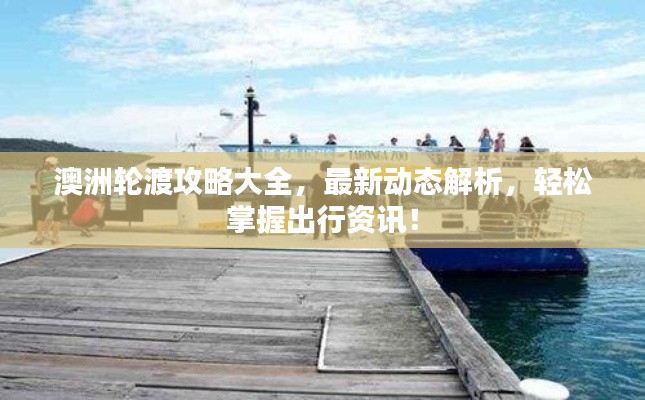 澳洲輪渡攻略大全，最新動態(tài)解析，輕松掌握出行資訊！