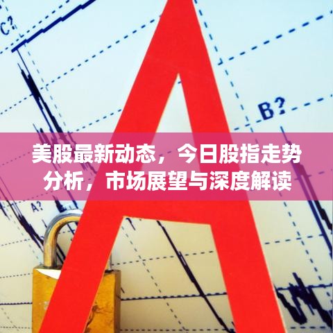 美股最新動(dòng)態(tài)，今日股指走勢(shì)分析，市場(chǎng)展望與深度解讀