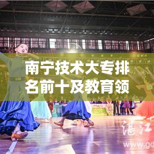 南寧技術(shù)大專排名前十及教育領(lǐng)域影響力揭秘