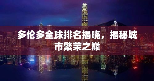多倫多全球排名揭曉，揭秘城市繁榮之巔