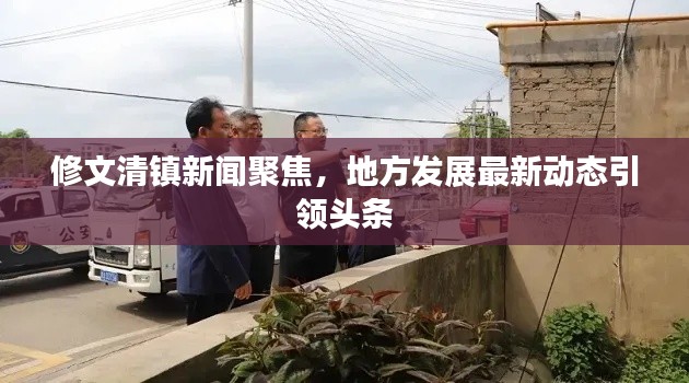 修文清鎮(zhèn)新聞聚焦，地方發(fā)展最新動態(tài)引領頭條