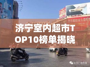 濟寧室內(nèi)超市TOP10榜單揭曉，繁華都市必逛購物勝地