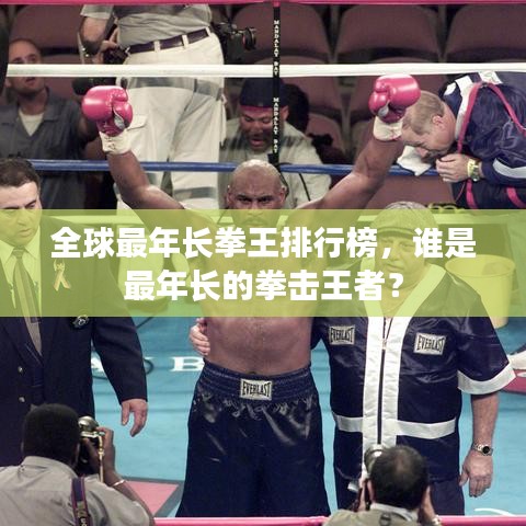 全球最年長(zhǎng)拳王排行榜，誰(shuí)是最年長(zhǎng)的拳擊王者？