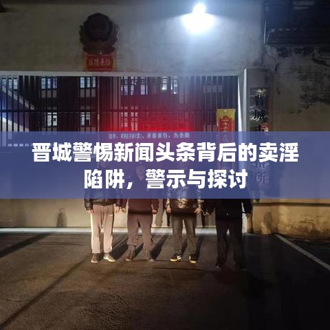 晉城警惕新聞頭條背后的賣淫陷阱，警示與探討
