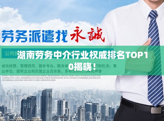 湖南勞務(wù)中介行業(yè)權(quán)威排名TOP10揭曉！
