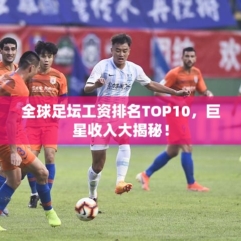全球足壇工資排名TOP10，巨星收入大揭秘！
