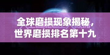 全球磨損現(xiàn)象揭秘，世界磨損排名第十九的奧秘探尋