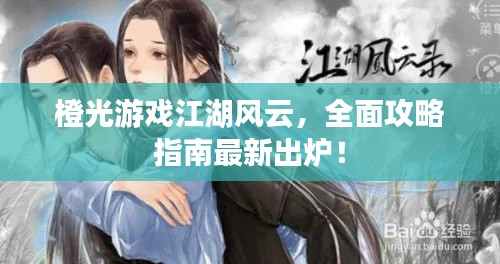 橙光游戲江湖風(fēng)云，全面攻略指南最新出爐！