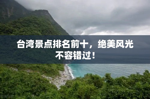 臺(tái)灣景點(diǎn)排名前十，絕美風(fēng)光不容錯(cuò)過！