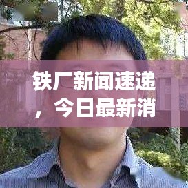 鐵廠新聞速遞，今日最新消息匯總