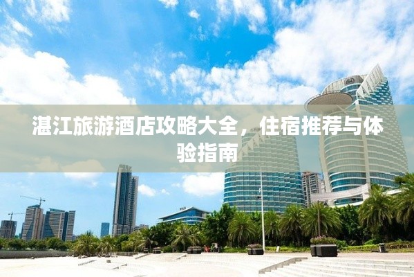 湛江旅游酒店攻略大全，住宿推薦與體驗指南