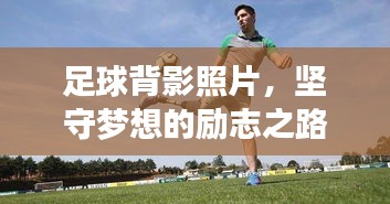 足球背影照片，堅(jiān)守夢想的勵志之路
