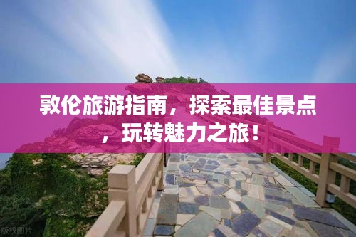 敦倫旅游指南，探索最佳景點(diǎn)，玩轉(zhuǎn)魅力之旅！