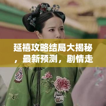 延禧攻略結(jié)局大揭秘，最新預(yù)測(cè)，劇情走向大反轉(zhuǎn)！