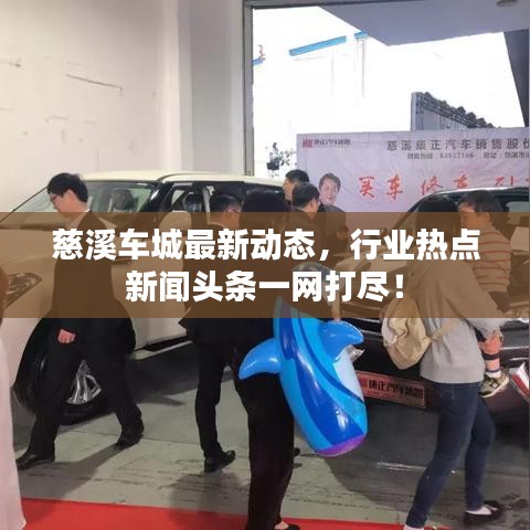 慈溪車城最新動態(tài)，行業(yè)熱點新聞頭條一網(wǎng)打盡！