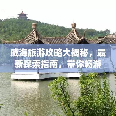 威海旅游攻略大揭秘，最新探索指南，帶你暢游威海！