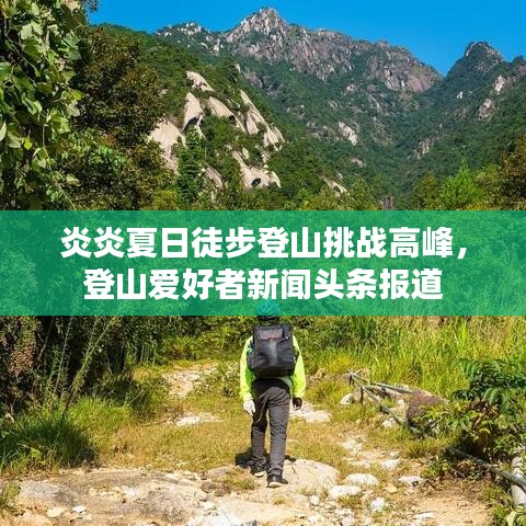 炎炎夏日徒步登山挑戰(zhàn)高峰，登山愛好者新聞頭條報道