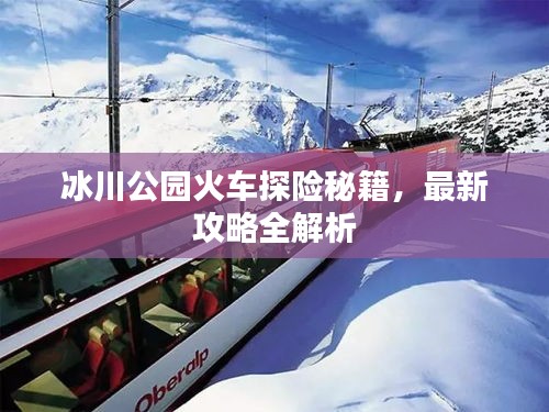 冰川公園火車探險(xiǎn)秘籍，最新攻略全解析