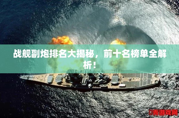 戰(zhàn)艦副炮排名大揭秘，前十名榜單全解析！