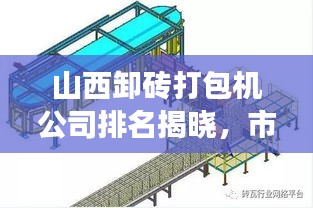 山西卸磚打包機(jī)公司排名揭曉，市場分析與行業(yè)洞察