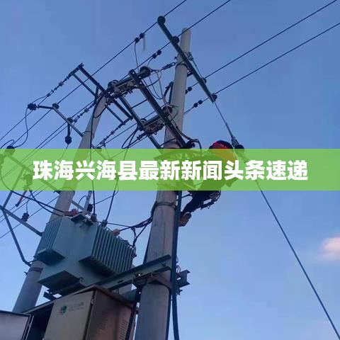 珠海興?？h最新新聞?lì)^條速遞