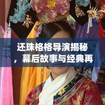 還珠格格導(dǎo)演揭秘，幕后故事與經(jīng)典再現(xiàn)