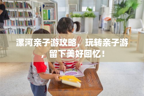 漯河親子游攻略，玩轉(zhuǎn)親子游，留下美好回憶！