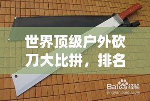 世界頂級戶外砍刀大比拼，排名揭曉，你手中的刀上榜了嗎？