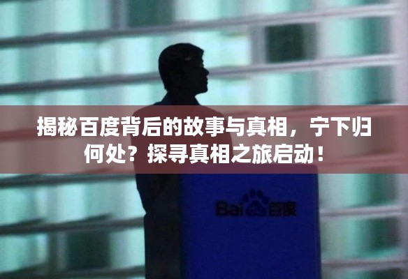 揭秘百度背后的故事與真相，寧下歸何處？探尋真相之旅啟動(dòng)！
