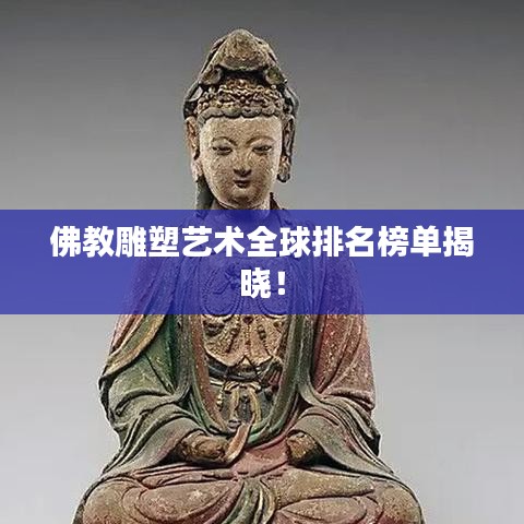 佛教雕塑藝術(shù)全球排名榜單揭曉！