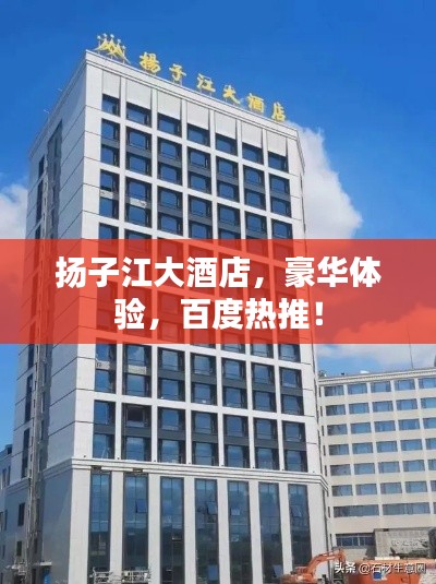 揚子江大酒店，豪華體驗，百度熱推！