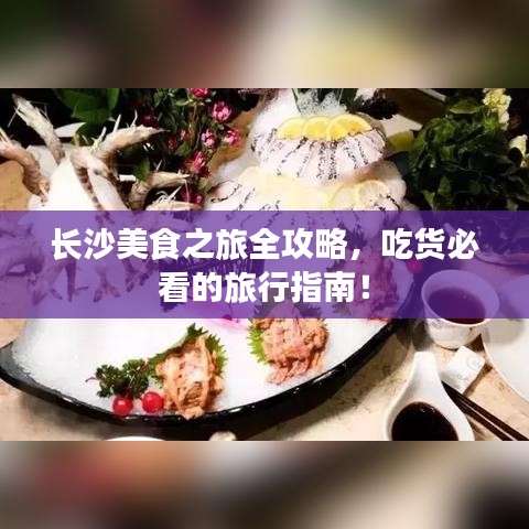 長(zhǎng)沙美食之旅全攻略，吃貨必看的旅行指南！