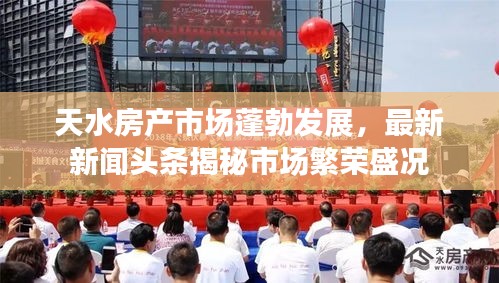 天水房產(chǎn)市場蓬勃發(fā)展，最新新聞頭條揭秘市場繁榮盛況